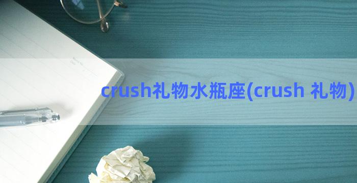 crush礼物水瓶座(crush 礼物)